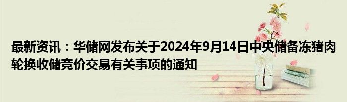 最新资讯：华储网发布关于2024年9月14日中央储备冻猪肉轮换收储竞价交易有关事项的通知