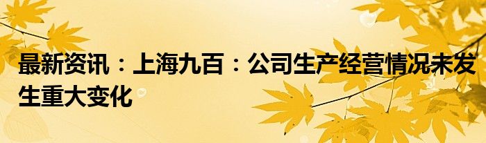 最新资讯：上海九百：公司生产经营情况未发生重大变化