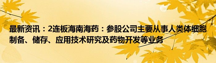 最新资讯：2连板海南海药：参股公司主要从事人类体细胞制备、储存、应用技术研究及药物开发等业务