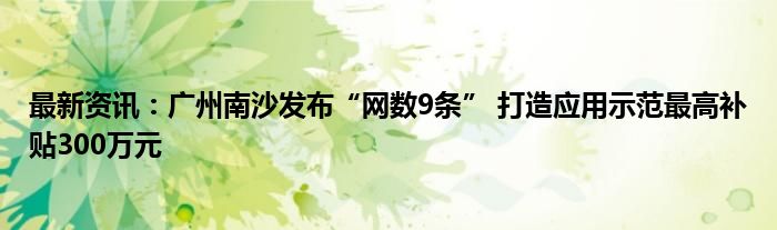 最新资讯：广州南沙发布“网数9条” 打造应用示范最高补贴300万元