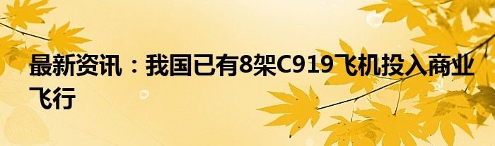 最新资讯：我国已有8架C919飞机投入商业飞行