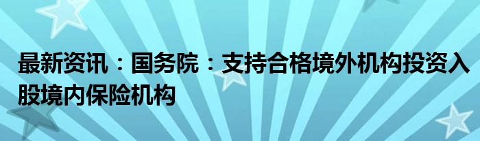 最新资讯：国务院：支持合格境外机构投资入股境内保险机构