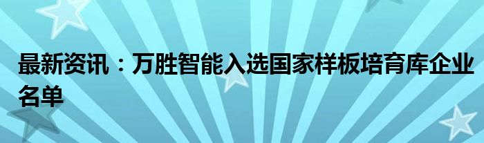 最新资讯：万胜智能入选国家样板培育库企业名单