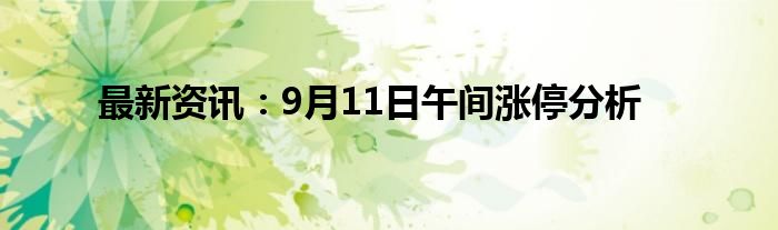 最新资讯：9月11日午间涨停分析