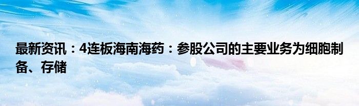 最新资讯：4连板海南海药：参股公司的主要业务为细胞制备、存储