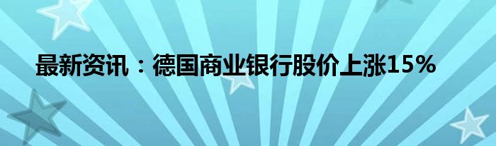 最新资讯：德国商业银行股价上涨15%