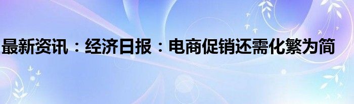 最新资讯：经济日报：电商促销还需化繁为简