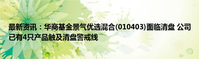 最新资讯：华商基金景气优选混合(010403)面临清盘 公司已有4只产品触及清盘警戒线