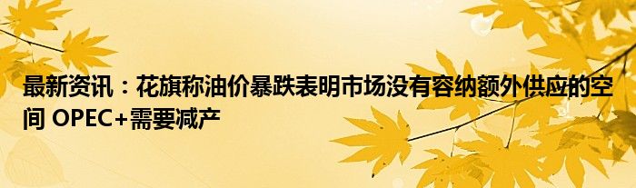 最新资讯：花旗称油价暴跌表明市场没有容纳额外供应的空间 OPEC+需要减产