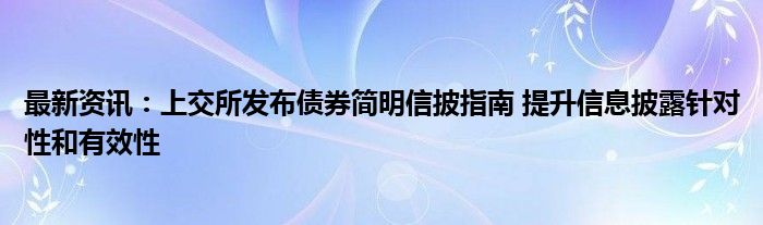 最新资讯：上交所发布债券简明信披指南 提升信息披露针对性和有效性