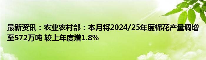 最新资讯：农业农村部：本月将2024/25年度棉花产量调增至572万吨 较上年度增1.8%