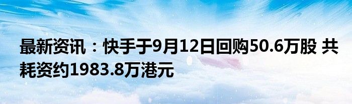 最新资讯：快手于9月12日回购50.6万股 共耗资约1983.8万港元