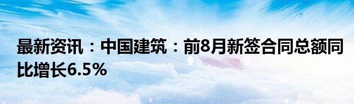 最新资讯：中国建筑：前8月新签合同总额同比增长6.5%