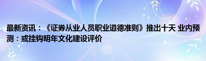 最新资讯：《证券从业人员职业道德准则》推出十天 业内预测：或挂钩明年文化建设评价