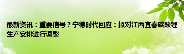 最新资讯：重要信号？宁德时代回应：拟对江西宜春碳酸锂生产安排进行调整