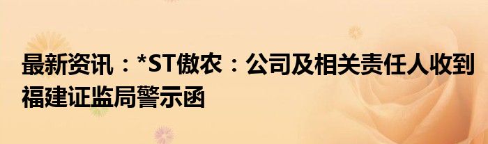 最新资讯：*ST傲农：公司及相关责任人收到福建证监局警示函