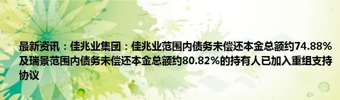 最新资讯：佳兆业集团：佳兆业范围内债务未偿还本金总额约74.88%及瑞景范围内债务未偿还本金总额约80.82%的持有人已加入重组支持协议