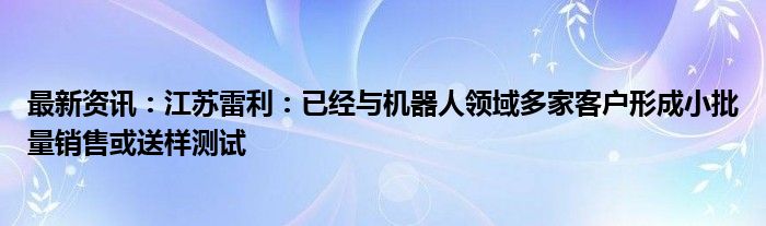 最新资讯：江苏雷利：已经与机器人领域多家客户形成小批量销售或送样测试