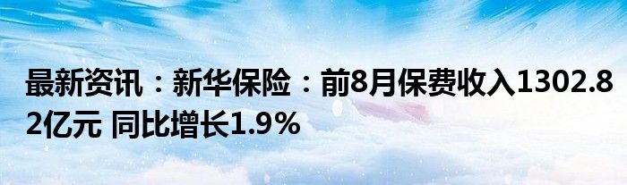 最新资讯：新华保险：前8月保费收入1302.82亿元 同比增长1.9%