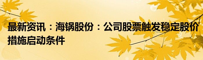 最新资讯：海锅股份：公司股票触发稳定股价措施启动条件