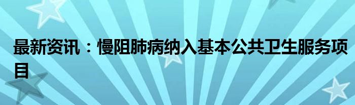 最新资讯：慢阻肺病纳入基本公共卫生服务项目