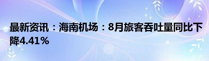 最新资讯：海南机场：8月旅客吞吐量同比下降4.41%