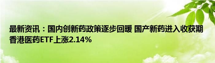 最新资讯：国内创新药政策逐步回暖 国产新药进入收获期 香港医药ETF上涨2.14%