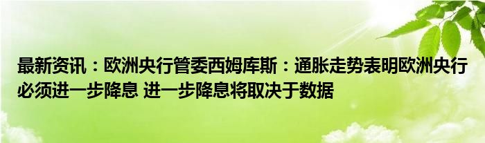 最新资讯：欧洲央行管委西姆库斯：通胀走势表明欧洲央行必须进一步降息 进一步降息将取决于数据