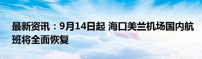 最新资讯：9月14日起 海口美兰机场国内航班将全面恢复