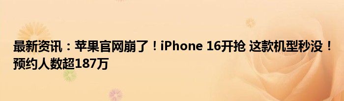 最新资讯：苹果官网崩了！iPhone 16开抢 这款机型秒没！预约人数超187万