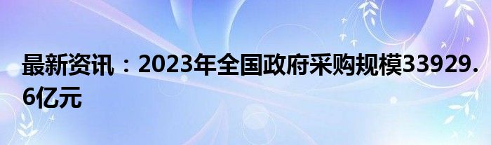 最新资讯：2023年全国政府采购规模33929.6亿元