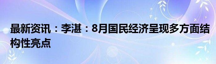 最新资讯：李湛：8月国民经济呈现多方面结构性亮点