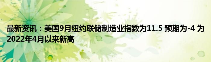 最新资讯：美国9月纽约联储制造业指数为11.5 预期为-4 为2022年4月以来新高