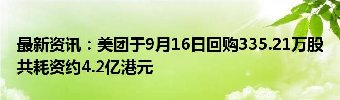 最新资讯：美团于9月16日回购335.21万股 共耗资约4.2亿港元