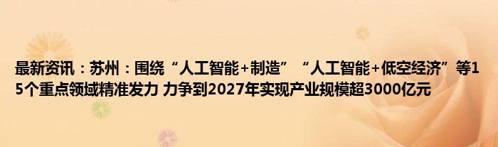 最新资讯：苏州：围绕“人工智能+制造”“人工智能+低空经济”等15个重点领域精准发力 力争到2027年实现产业规模超3000亿元