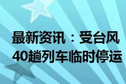 最新资讯：受台风“贝碧嘉”影响 安徽芜湖240趟列车临时停运