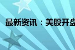 最新资讯：美股开盘涨跌不一 苹果跌近3%