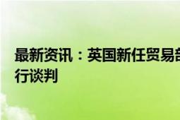 最新资讯：英国新任贸易部长访问海湾地区就新贸易协议进行谈判