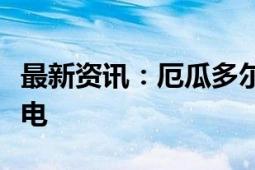 最新资讯：厄瓜多尔将于周三夜间实施全国停电