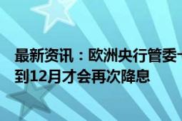 最新资讯：欧洲央行管委卡兹米尔：欧洲央行几乎肯定要等到12月才会再次降息