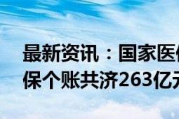 最新资讯：国家医保局：今年1至8月职工医保个账共济263亿元