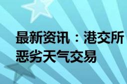 最新资讯：港交所：2024年9月23日起实施恶劣天气交易