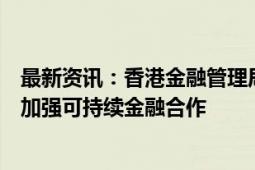 最新资讯：香港金融管理局与迪拜金融服务管理局合办会议加强可持续金融合作