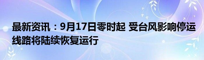 最新资讯：9月17日零时起 受台风影响停运线路将陆续恢复运行