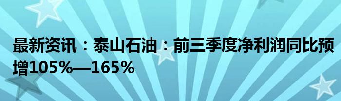 最新资讯：泰山石油：前三季度净利润同比预增105%—165%