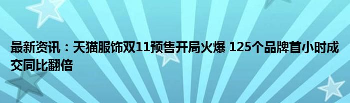 最新资讯：天猫服饰双11预售开局火爆 125个品牌首小时成交同比翻倍