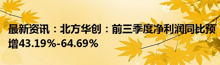 最新资讯：北方华创：前三季度净利润同比预增43.19%-64.69%