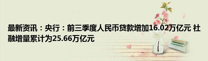 最新资讯：央行：前三季度人民币贷款增加16.02万亿元 社融增量累计为25.66万亿元