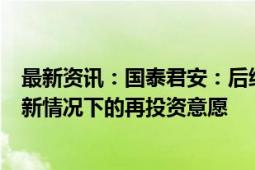 最新资讯：国泰君安：后续需要重点追踪房企在存量盘活的新情况下的再投资意愿