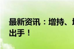 最新资讯：增持、增持！利好来了 央企巨头出手！